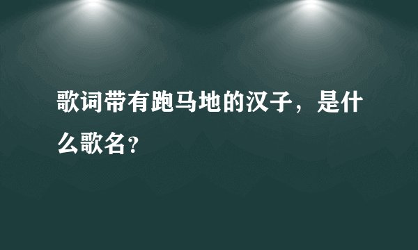 歌词带有跑马地的汉子,是什么歌名?