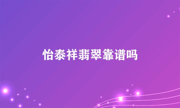 怡泰祥翡翠靠谱吗