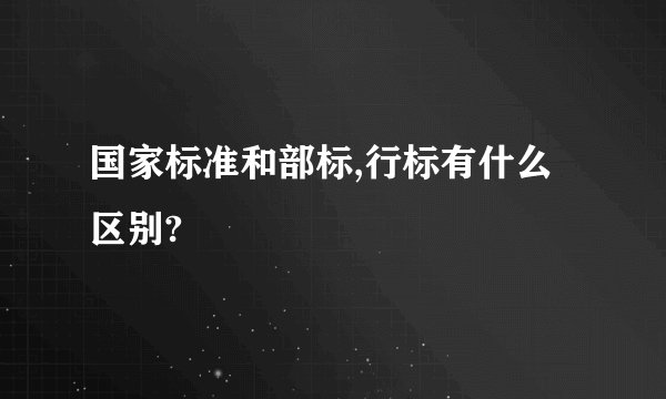国家标准和部标,行标有什么区别?