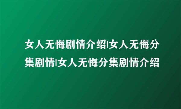 女人无悔剧情介绍|女人无悔分集剧情|女人无悔分集剧情介绍