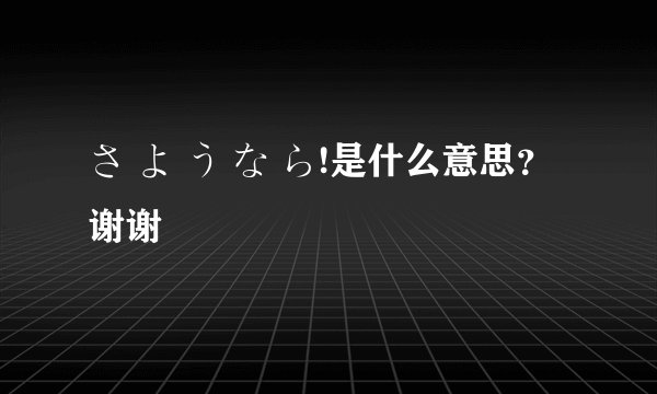 さ よ う な ら!是什么意思？谢谢