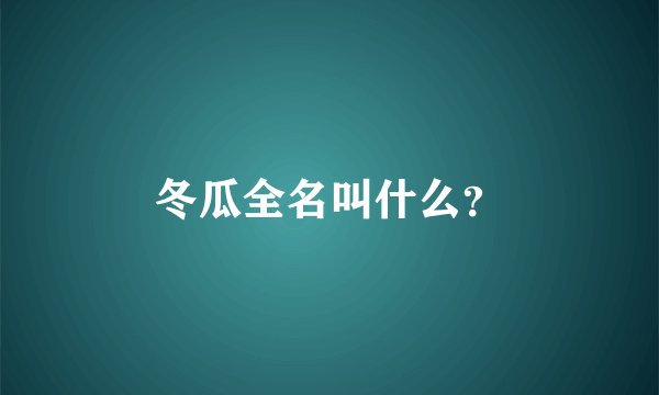 冬瓜全名叫什么？