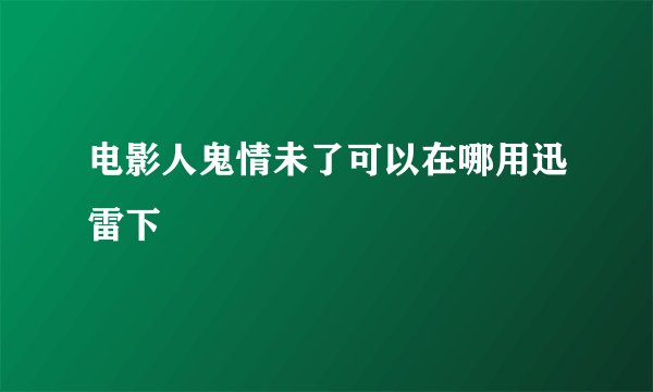 电影人鬼情未了可以在哪用迅雷下