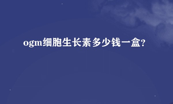 ogm细胞生长素多少钱一盒？