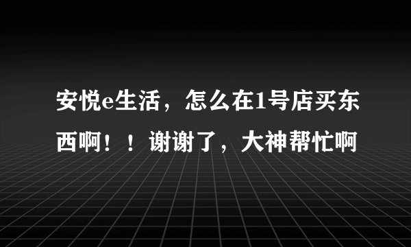 安悦e生活，怎么在1号店买东西啊！！谢谢了，大神帮忙啊