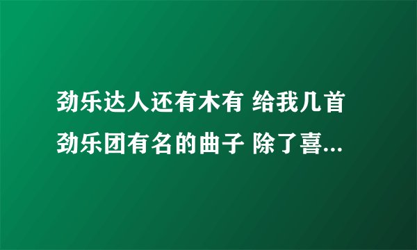 劲乐达人还有木有 给我几首劲乐团有名的曲子 除了喜鹊和幽灵盛典 给力点