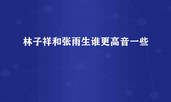 林子祥和张雨生谁更高音一些