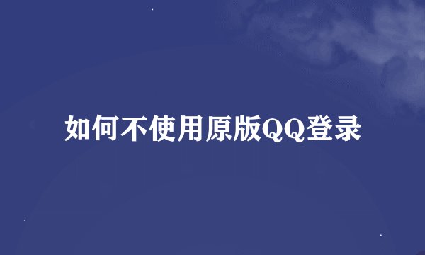 如何不使用原版QQ登录