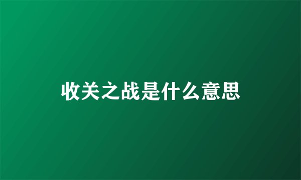 收关之战是什么意思