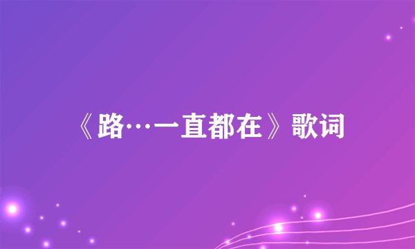 《路…一直都在》歌词
