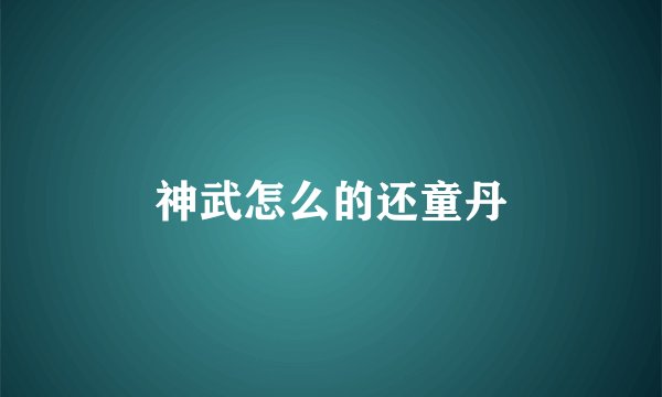 神武怎么的还童丹