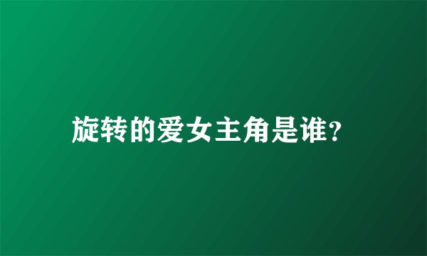 旋转的爱女主角是谁？