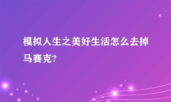模拟人生之美好生活怎么去掉马赛克?