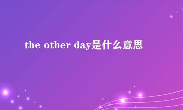 the other day是什么意思