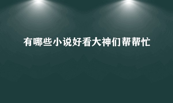 有哪些小说好看大神们帮帮忙