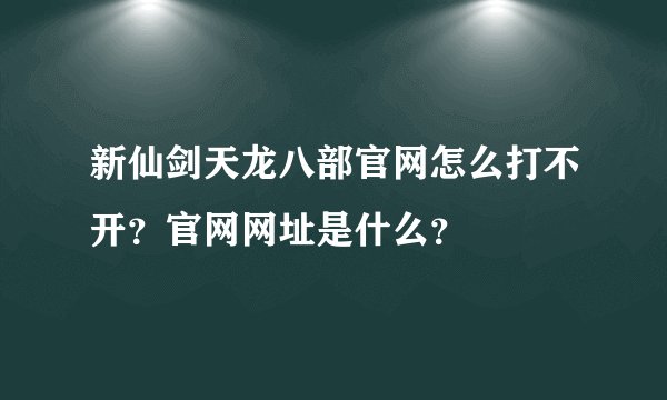 新仙剑天龙八部官网怎么打不开？官网网址是什么？