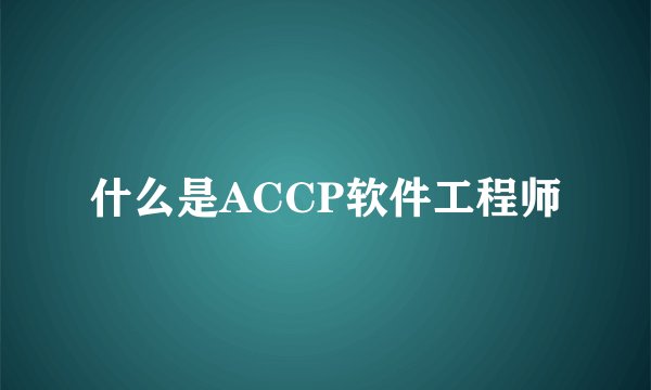 什么是ACCP软件工程师