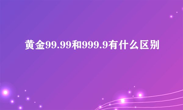 黄金99.99和999.9有什么区别