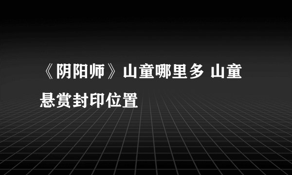 《阴阳师》山童哪里多 山童悬赏封印位置