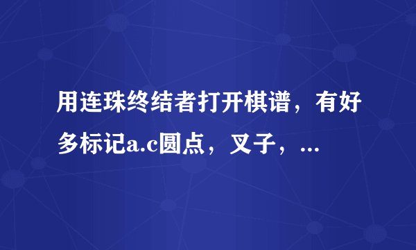 用连珠终结者打开棋谱，有好多标记a.c圆点，叉子，绿色块，都是什么意思？