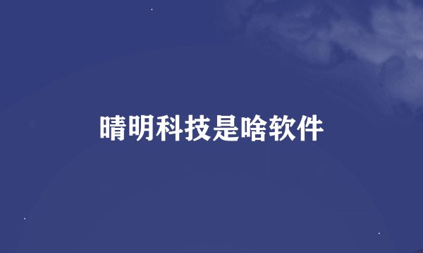 晴明科技是啥软件