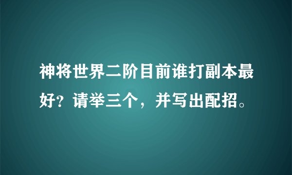 神将世界二阶目前谁打副本最好？请举三个，并写出配招。
