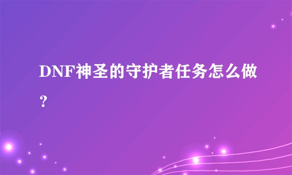 DNF神圣的守护者任务怎么做？