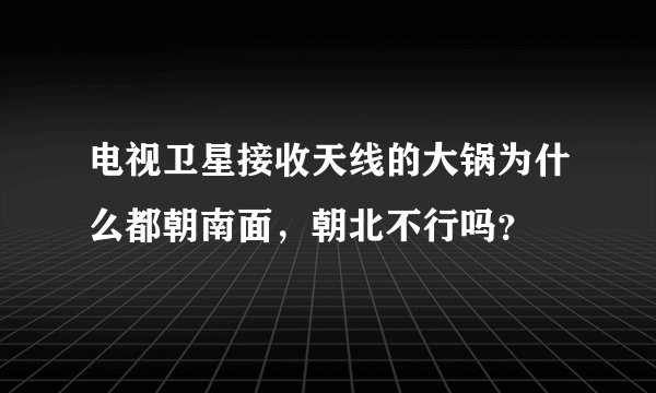 电视卫星接收天线的大锅为什么都朝南面，朝北不行吗？