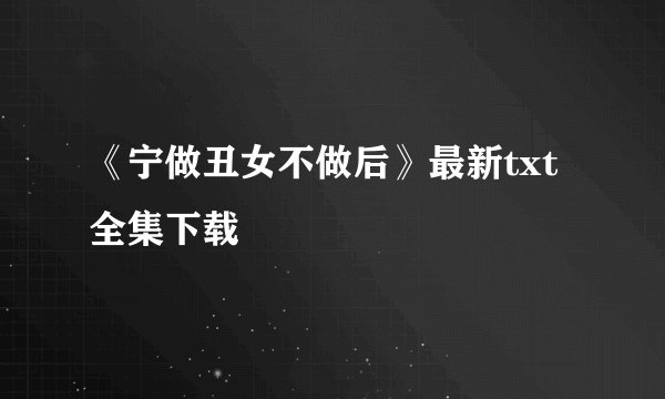 《宁做丑女不做后》最新txt全集下载
