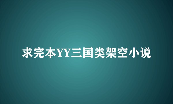 求完本YY三国类架空小说