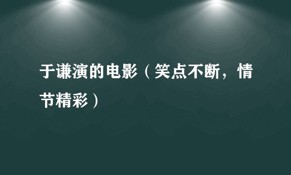 于谦演的电影（笑点不断，情节精彩）