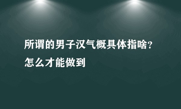 所谓的男子汉气概具体指啥？怎么才能做到