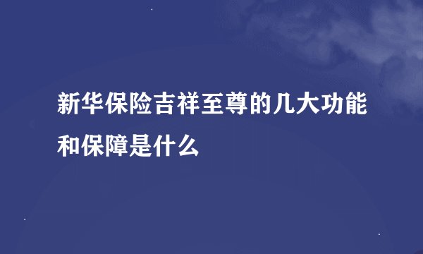 新华保险吉祥至尊的几大功能和保障是什么