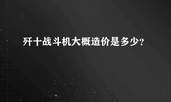 歼十战斗机大概造价是多少？