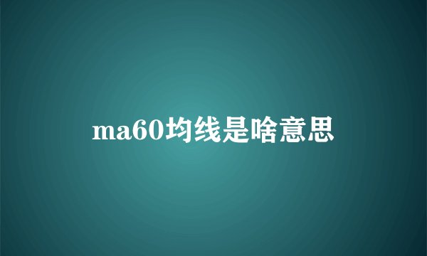 ma60均线是啥意思