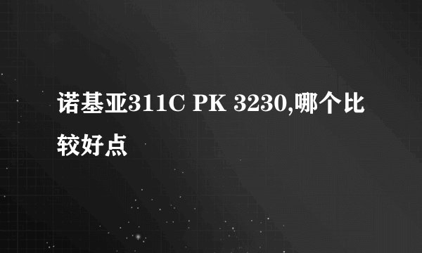 诺基亚311C PK 3230,哪个比较好点