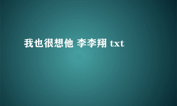 我也很想他 李李翔 txt