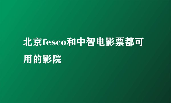 北京fesco和中智电影票都可用的影院