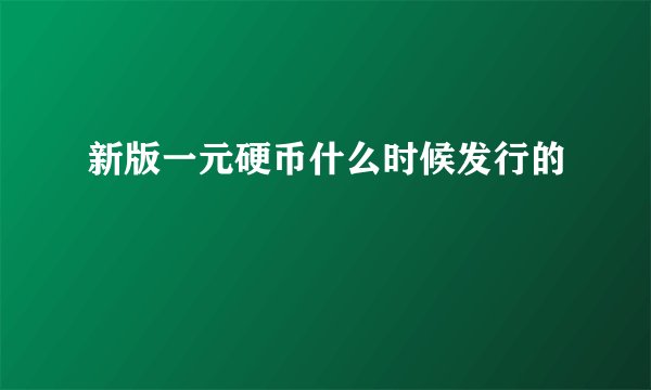 新版一元硬币什么时候发行的