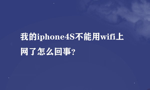 我的iphone4S不能用wifi上网了怎么回事？
