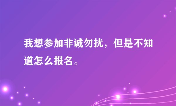 我想参加非诚勿扰，但是不知道怎么报名。