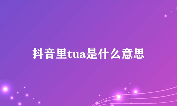 抖音里tua是什么意思