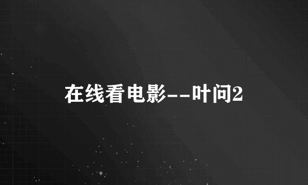 在线看电影--叶问2