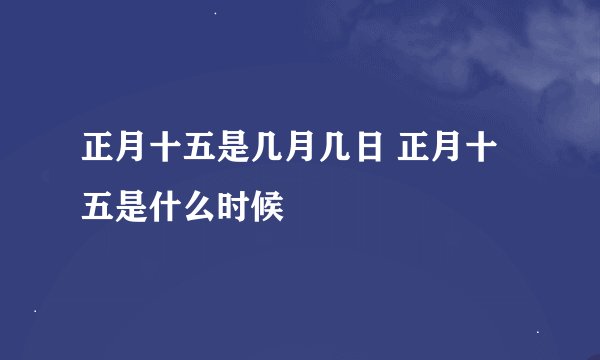 正月十五是几月几日 正月十五是什么时候