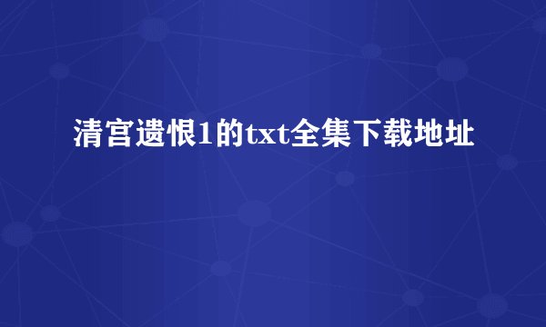 清宫遗恨1的txt全集下载地址