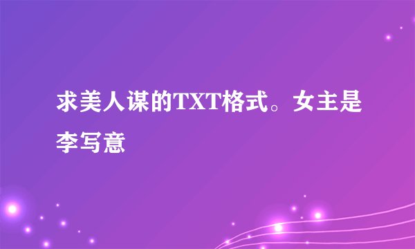 求美人谋的TXT格式。女主是李写意