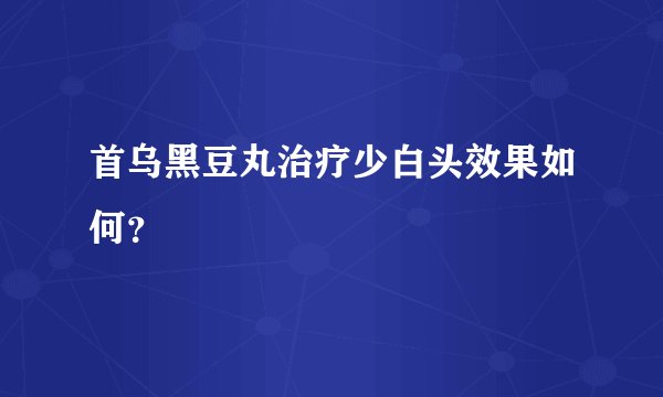 首乌黑豆丸治疗少白头效果如何？