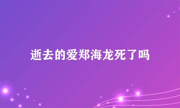 逝去的爱郑海龙死了吗
