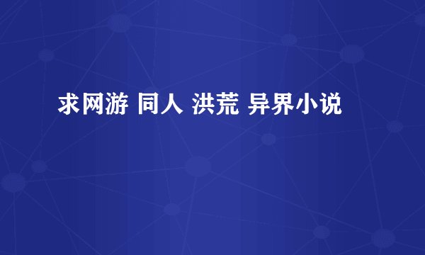 求网游 同人 洪荒 异界小说