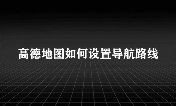高德地图如何设置导航路线
